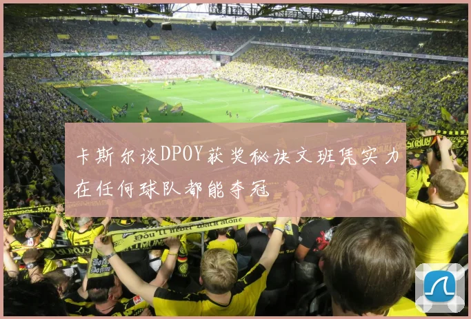 卡斯尔谈DPOY获奖秘诀文班凭实力在任何球队都能夺冠