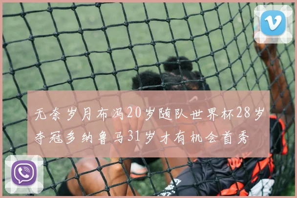 无奈岁月布冯20岁随队世界杯28岁夺冠多纳鲁马31岁才有机会首秀