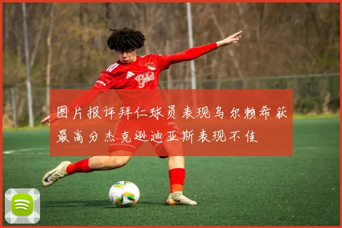 图片报评拜仁球员表现乌尔赖希获最高分杰克逊迪亚斯表现不佳