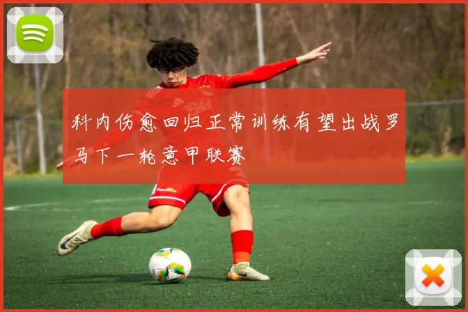科内伤愈回归正常训练有望出战罗马下一轮意甲联赛