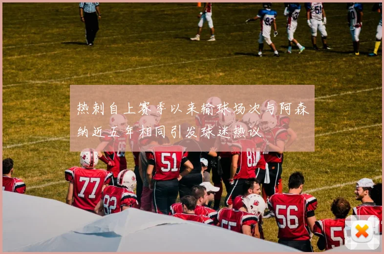 热刺自上赛季以来输球场次与阿森纳近五年相同引发球迷热议