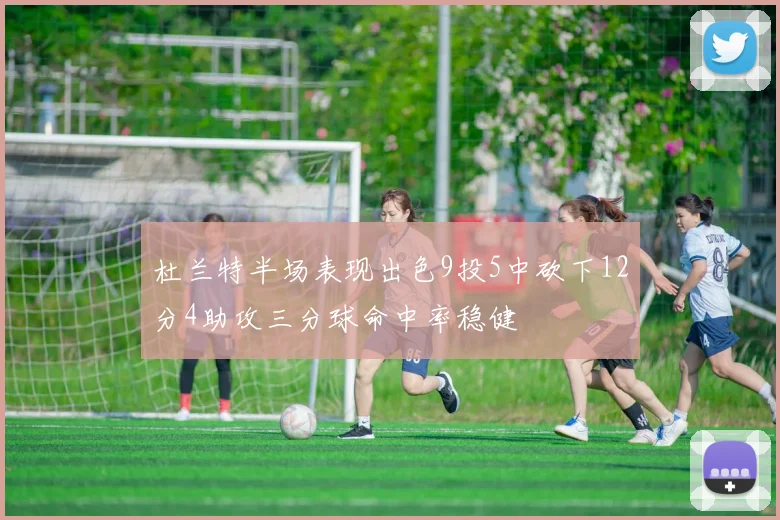 杜兰特半场表现出色9投5中砍下12分4助攻三分球命中率稳健